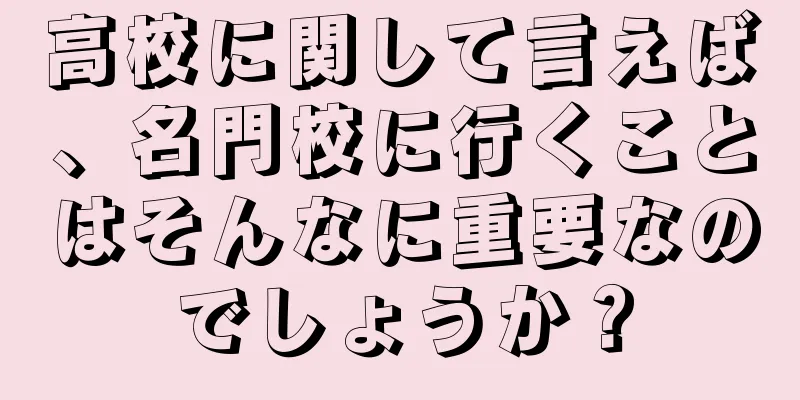高校に関して言えば、名門校に行くことはそんなに重要なのでしょうか？