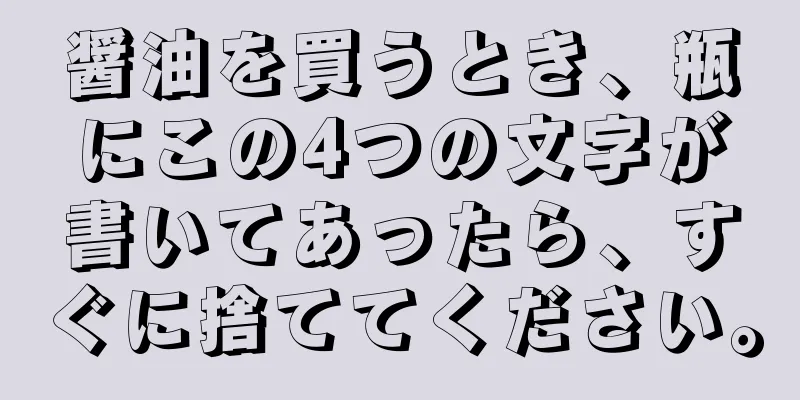 醤油を買うとき、瓶にこの4つの文字が書いてあったら、すぐに捨ててください。