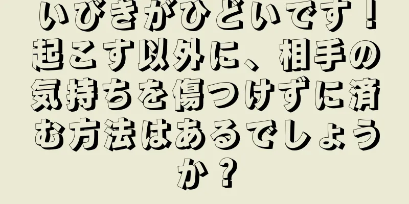 いびきがひどいです！起こす以外に、相手の気持ちを傷つけずに済む方法はあるでしょうか？