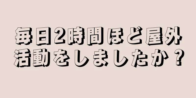 毎日2時間ほど屋外活動をしましたか？
