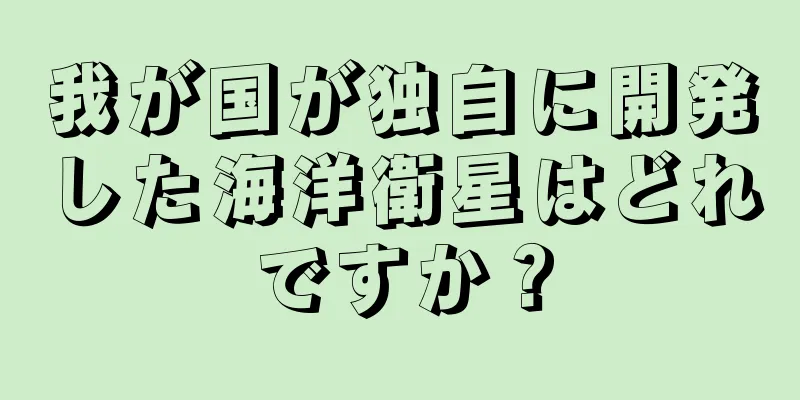 我が国が独自に開発した海洋衛星はどれですか？