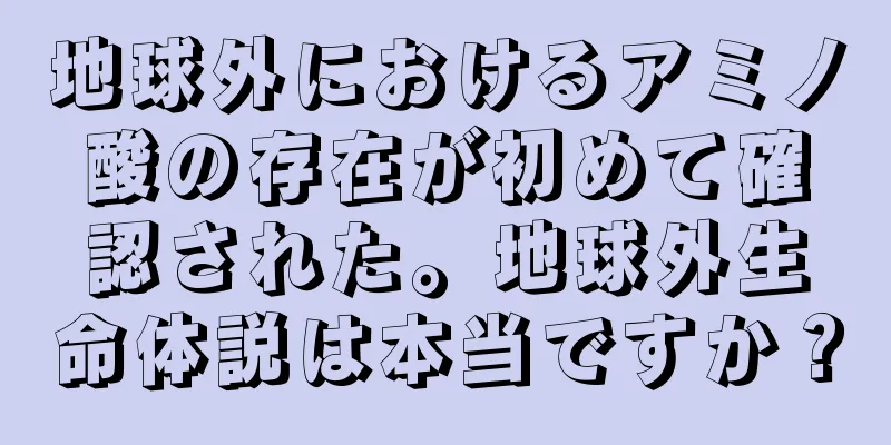 地球外におけるアミノ酸の存在が初めて確認された。地球外生命体説は本当ですか？