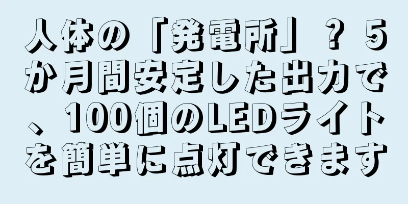 人体の「発電所」？ 5か月間安定した出力で、100個のLEDライトを簡単に点灯できます