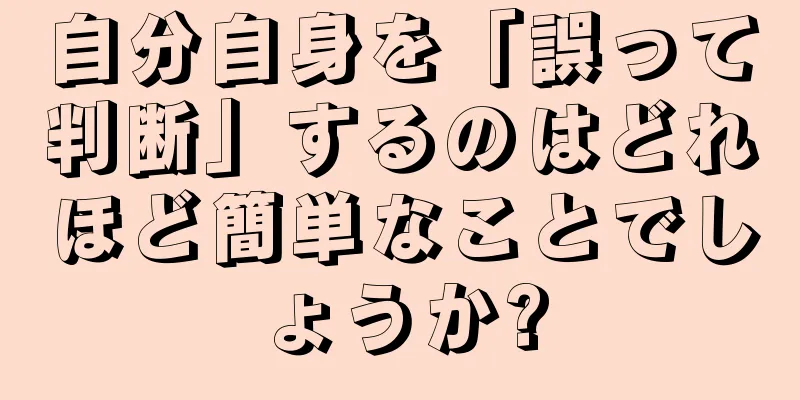 自分自身を「誤って判断」するのはどれほど簡単なことでしょうか?
