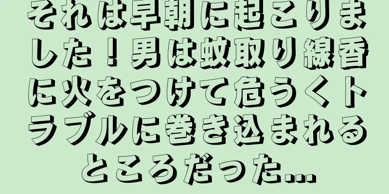 それは早朝に起こりました！男は蚊取り線香に火をつけて危うくトラブルに巻き込まれるところだった...