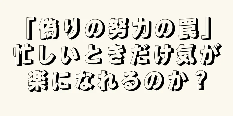 「偽りの努力の罠」 忙しいときだけ気が楽になれるのか？