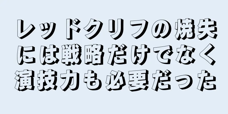 レッドクリフの焼失には戦略だけでなく演技力も必要だった