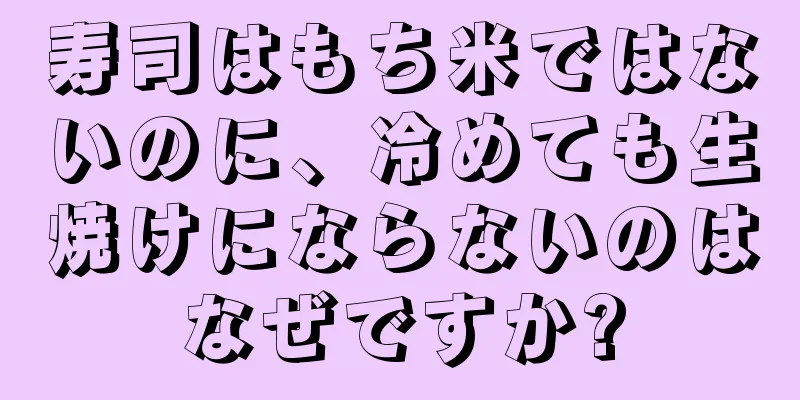 寿司はもち米ではないのに、冷めても生焼けにならないのはなぜですか?