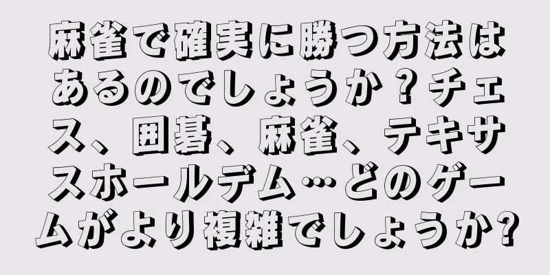 麻雀で確実に勝つ方法はあるのでしょうか？チェス、囲碁、麻雀、テキサスホールデム…どのゲームがより複雑でしょうか?