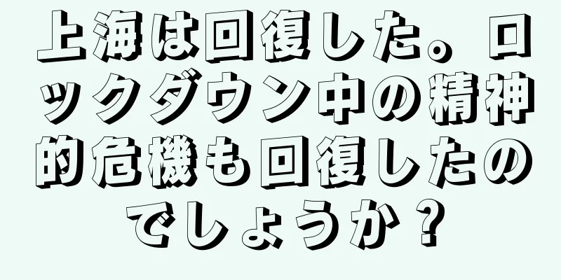 上海は回復した。ロックダウン中の精神的危機も回復したのでしょうか？