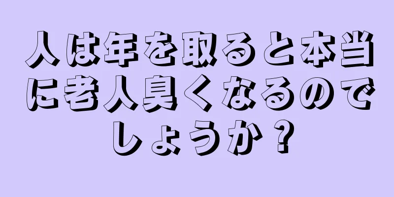 人は年を取ると本当に老人臭くなるのでしょうか？