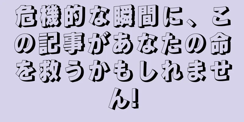 危機的な瞬間に、この記事があなたの命を救うかもしれません!