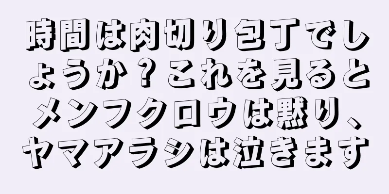 時間は肉切り包丁でしょうか？これを見るとメンフクロウは黙り、ヤマアラシは泣きます