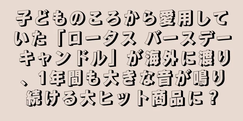 子どものころから愛用していた「ロータス バースデー キャンドル」が海外に渡り、1年間も大きな音が鳴り続ける大ヒット商品に？