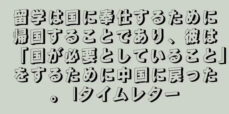 留学は国に奉仕するために帰国することであり、彼は「国が必要としていること」をするために中国に戻った。 |タイムレター