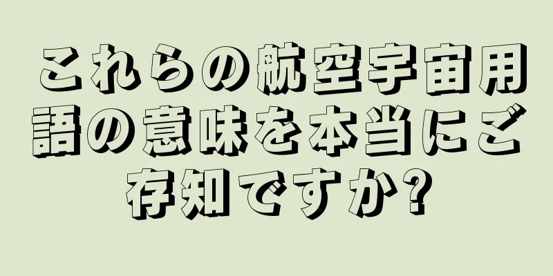 これらの航空宇宙用語の意味を本当にご存知ですか?