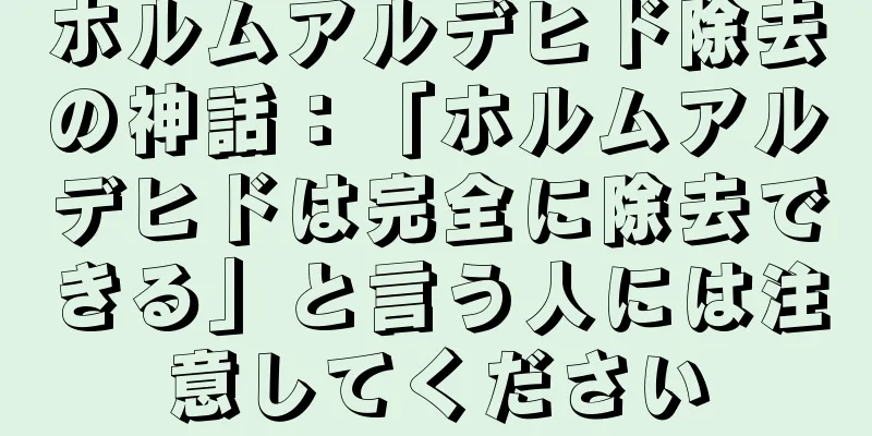 ホルムアルデヒド除去の神話：「ホルムアルデヒドは完全に除去できる」と言う人には注意してください