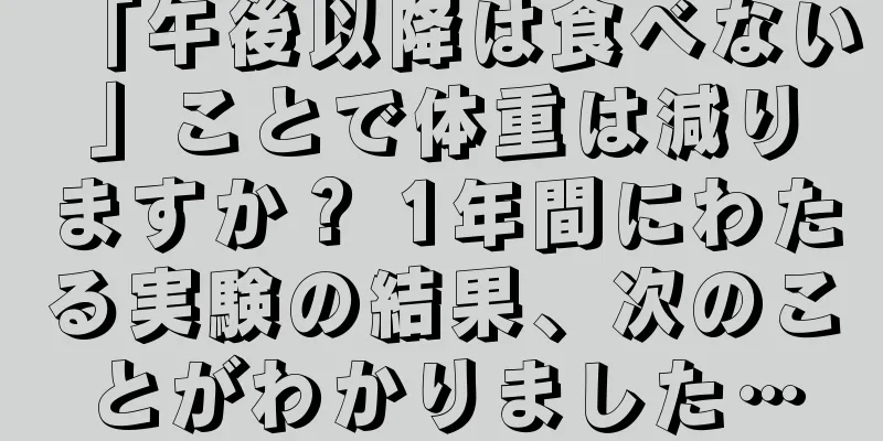 「午後以降は食べない」ことで体重は減りますか？ 1年間にわたる実験の結果、次のことがわかりました…