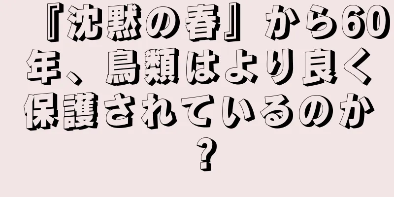 『沈黙の春』から60年、鳥類はより良く保護されているのか？