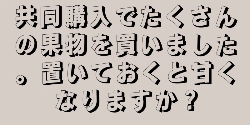 共同購入でたくさんの果物を買いました。置いておくと甘くなりますか？