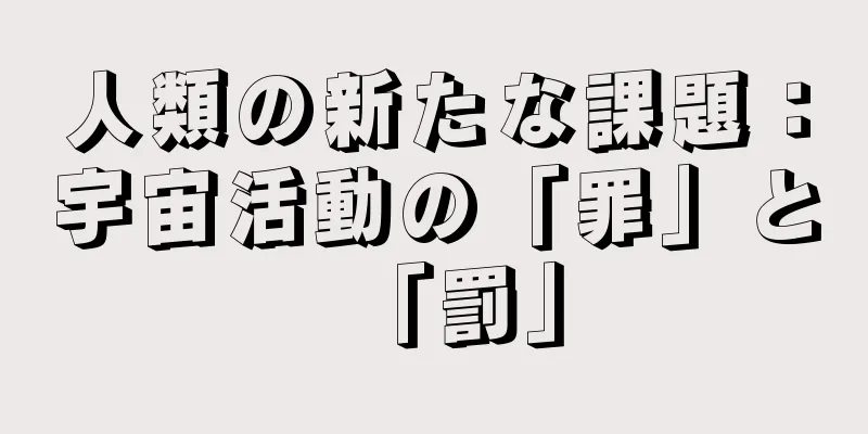 人類の新たな課題：宇宙活動の「罪」と「罰」