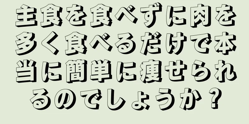 主食を食べずに肉を多く食べるだけで本当に簡単に痩せられるのでしょうか？