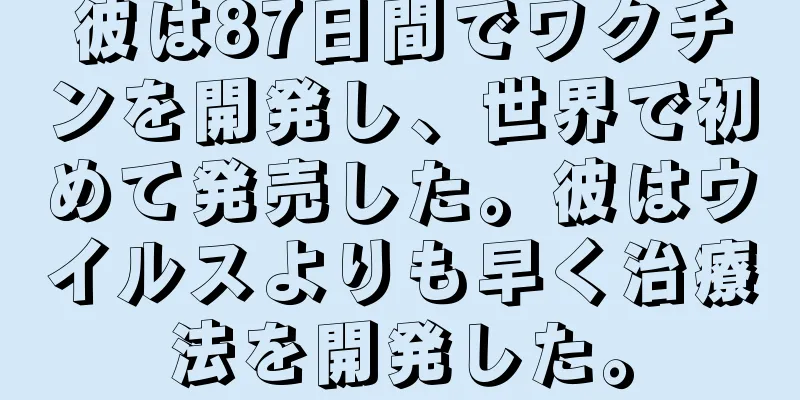 彼は87日間でワクチンを開発し、世界で初めて発売した。彼はウイルスよりも早く治療法を開発した。