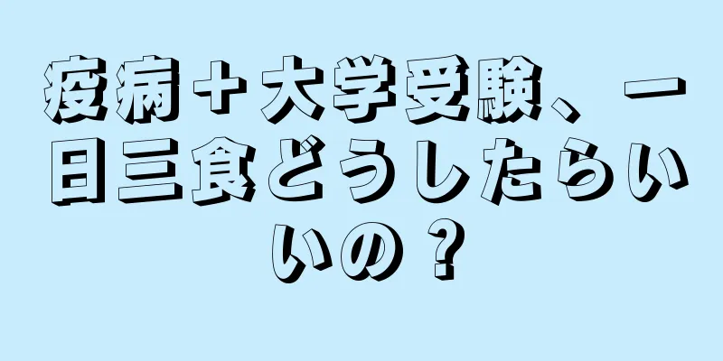 疫病＋大学受験、一日三食どうしたらいいの？