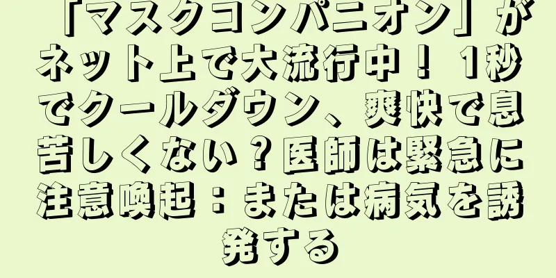 「マスクコンパニオン」がネット上で大流行中！ 1秒でクールダウン、爽快で息苦しくない？医師は緊急に注意喚起：または病気を誘発する