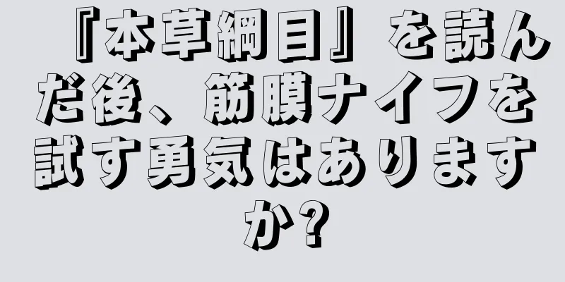 『本草綱目』を読んだ後、筋膜ナイフを試す勇気はありますか?
