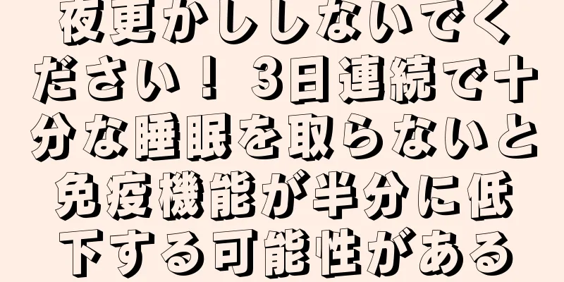 夜更かししないでください！ 3日連続で十分な睡眠を取らないと免疫機能が半分に低下する可能性がある