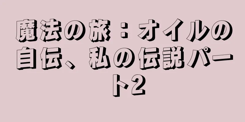 魔法の旅：オイルの自伝、私の伝説パート2