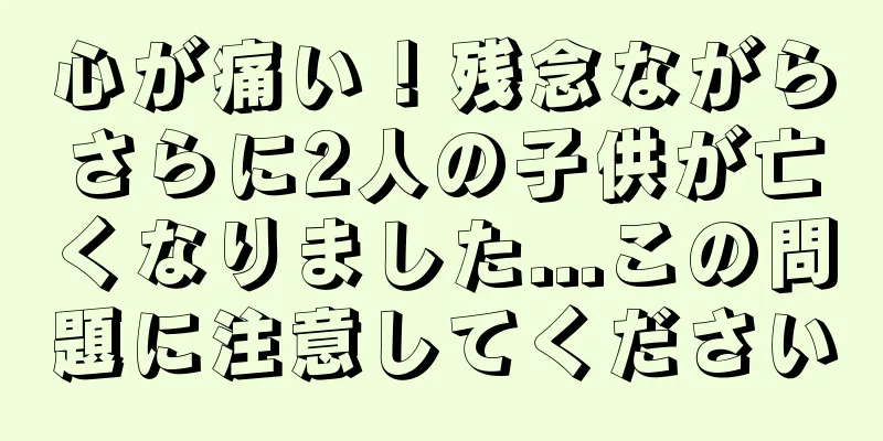 心が痛い！残念ながらさらに2人の子供が亡くなりました...この問題に注意してください