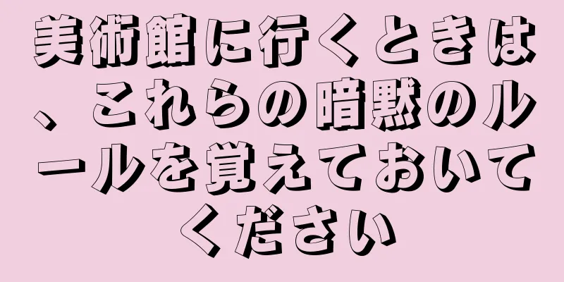 美術館に行くときは、これらの暗黙のルールを覚えておいてください