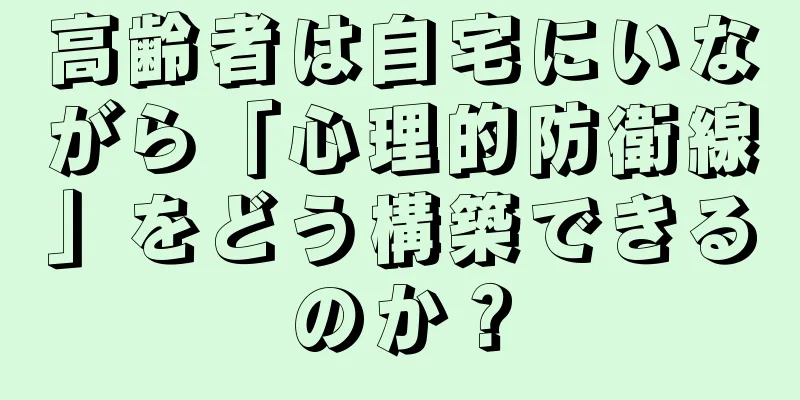 高齢者は自宅にいながら「心理的防衛線」をどう構築できるのか？