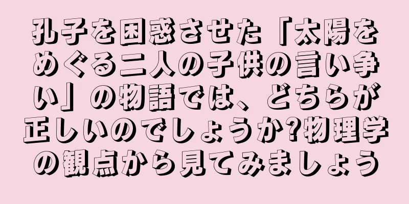 孔子を困惑させた「太陽をめぐる二人の子供の言い争い」の物語では、どちらが正しいのでしょうか?物理学の観点から見てみましょう
