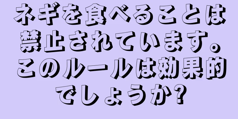 ネギを食べることは禁止されています。このルールは効果的でしょうか?