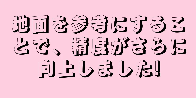 地面を参考にすることで、精度がさらに向上しました!