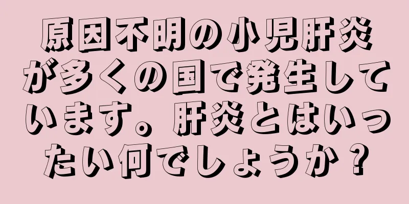 原因不明の小児肝炎が多くの国で発生しています。肝炎とはいったい何でしょうか？