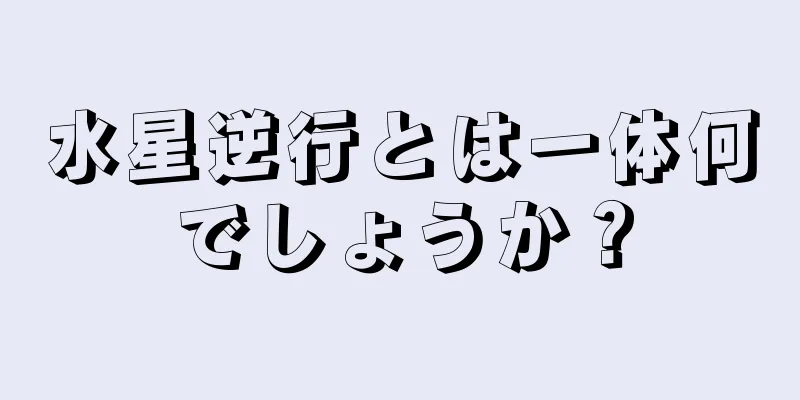 水星逆行とは一体何でしょうか？