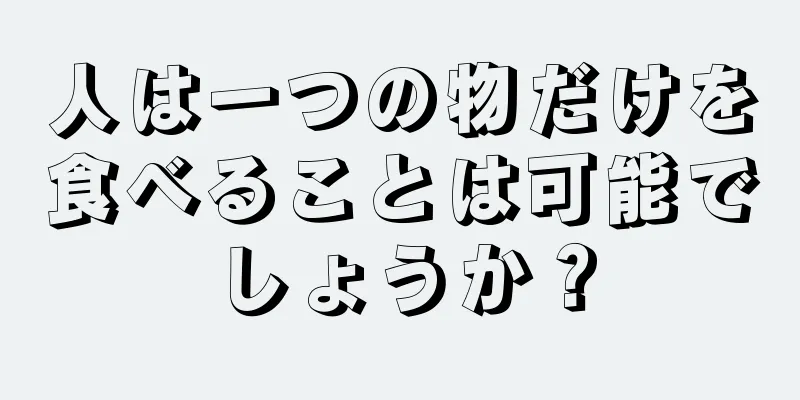 人は一つの物だけを食べることは可能でしょうか？