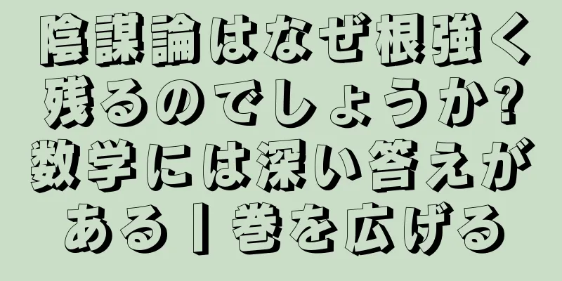 陰謀論はなぜ根強く残るのでしょうか?数学には深い答えがある丨巻を広げる