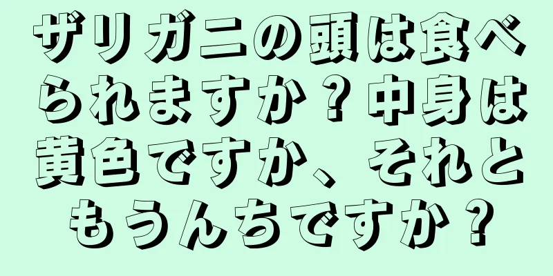ザリガニの頭は食べられますか？中身は黄色ですか、それともうんちですか？