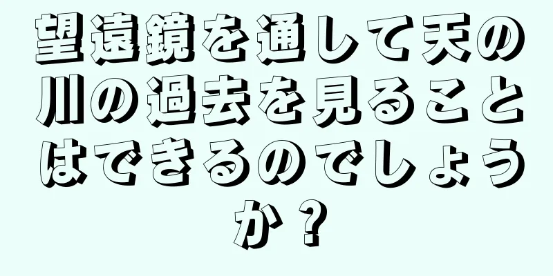 望遠鏡を通して天の川の過去を見ることはできるのでしょうか？