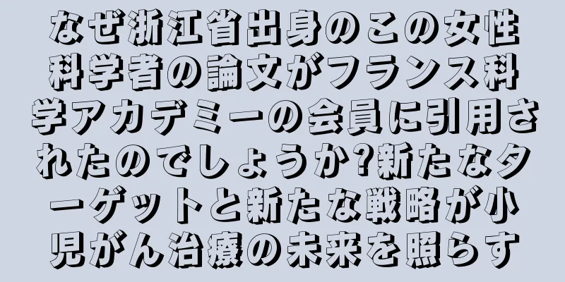 なぜ浙江省出身のこの女性科学者の論文がフランス科学アカデミーの会員に引用されたのでしょうか?新たなターゲットと新たな戦略が小児がん治療の未来を照らす