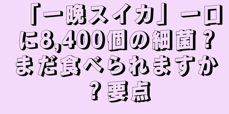「一晩スイカ」一口に8,400個の細菌？まだ食べられますか？要点