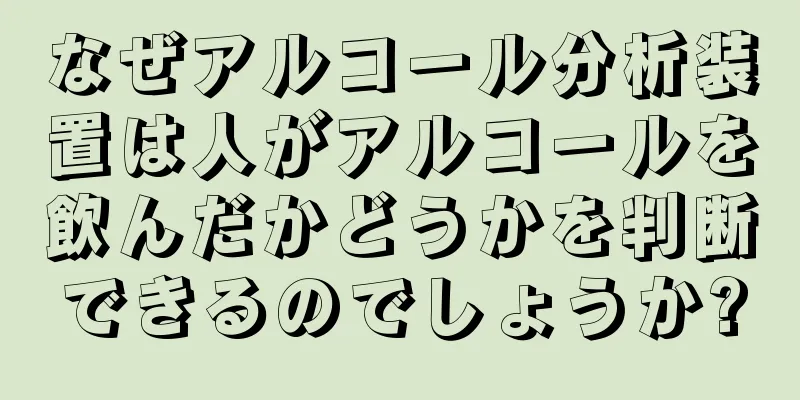 なぜアルコール分析装置は人がアルコールを飲んだかどうかを判断できるのでしょうか?