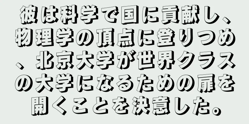 彼は科学で国に貢献し、物理学の頂点に登りつめ、北京大学が世界クラスの大学になるための扉を開くことを決意した。