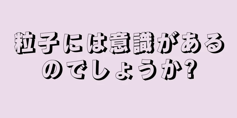 粒子には意識があるのでしょうか?