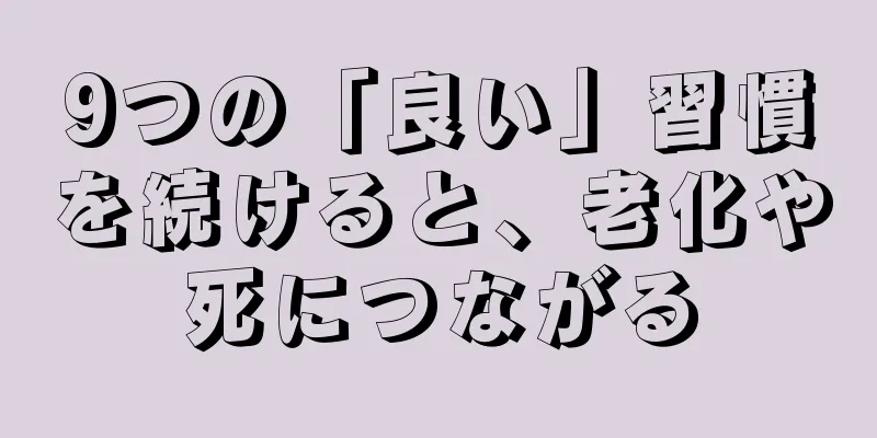 9つの「良い」習慣を続けると、老化や死につながる